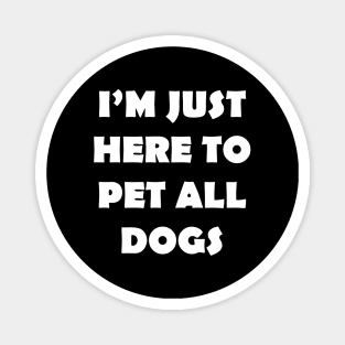 IM JUST HERE TO PET ALL DOGS Magnet